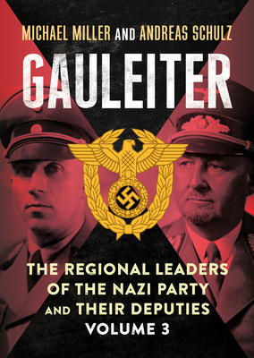 Gauleiter: Fritz Sauckel to Hans Zimmermann: The Regional Leaders of the Nazi Party and Their Deputies - Miller, Michael D., and Schulz, Andreas