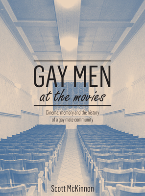 Gay Men at the Movies: Film reception, cinema going and the history of a gay male community - McKinnon, Scott