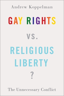 Gay Rights vs. Religious Liberty?: The Unnecessary Conflict - Koppelman, Andrew