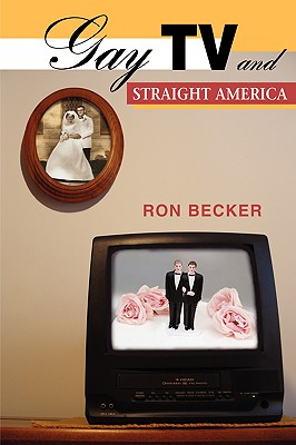 Gay TV and Straight America - Becker, Ron