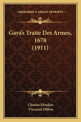 Gaya's Traite Des Armes, 1678 (1911) - Ffoulkes, Charles (Editor), and Dillon, Viscount (Introduction by)