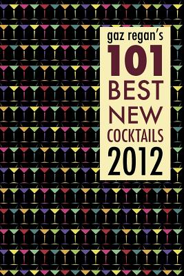 gaz regan's 101 Best new Cocktails 2012 - Regan, Gary