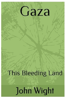 Gaza: This Bleeding Land - Wight, John