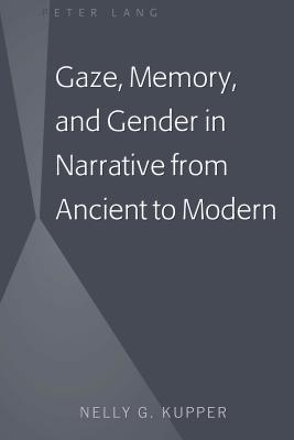 Gaze, Memory, and Gender in Narrative from Ancient to Modern - Kupper, Nelly G