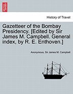 Gazetteer of the Bombay Presidency. [Edited by Sir James M. Campbell. General Index, by R. E. Enthoven.] Volume I