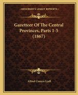 Gazetteer Of The Central Provinces, Parts 1-5 (1867)