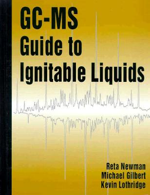 Gc-MS Guide to Ignitable Liquids - Newman, Reta, and Gilbert, Michael W, and Lothridge, Kevin