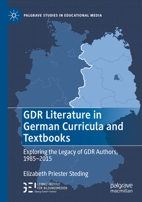 GDR Literature in German Curricula and Textbooks: Exploring the Legacy of GDR Authors, 1985-2015 - Steding, Elizabeth Priester