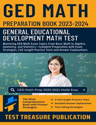 GED Math Preparation Book 2023-2024: Mastering GED Math Exam Topics From Basic Math to Algebra, Geometry, and Statistics-Complete Preparation with Exam Strategies, Full-Length Practice Tests and Detailed Answer Explanations for GED Mathematics Exam - Publication, Test Treasure