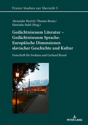 Gedaechtnisraum Literatur - Gedaechtnisraum Sprache: Europaeische Dimensionen slavischer Geschichte und Kultur: Festschrift fuer Svetlana und Gerhard Ressel - Bierich, Alexander (Editor), and Bruns, Thomas (Editor), and Stahl, Henrieke (Editor)