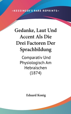 Gedanke, Laut Und Accent Als Die Drei Factoren Der Sprachbildung: Comparativ Und Physiologisch Am Hebraischen (1874) - Konig, Eduard