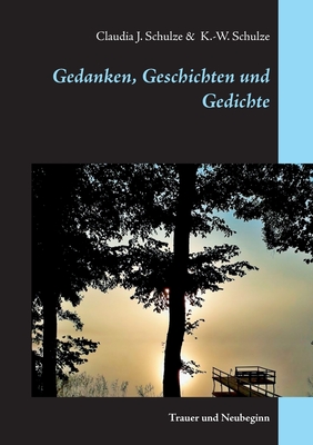 Gedanken, Geschichten und Gedichte: Trauer und Neubeginn - Schulze, Claudia J, and Schulze, Klaus-Wolfgang