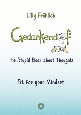 Gedankendoof - The Stupid Book about Thoughts -The power of thoughts: How to break through negative thought and emotional patterns, clear out your thoughts, build self-esteem and create a happy life: Fit for your Mindset - Change limiting beliefs... - Frhlich, Lilly