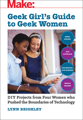Geek Girl's Guide to Geek Women: An Examination of Four Who Pushed the Boundaries of Technology - Beighley, Lynn
