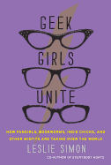 Geek Girls Unite: How Fangirls, Bookworms, Indie Chicks, and Other Misfits are Taking Over the World