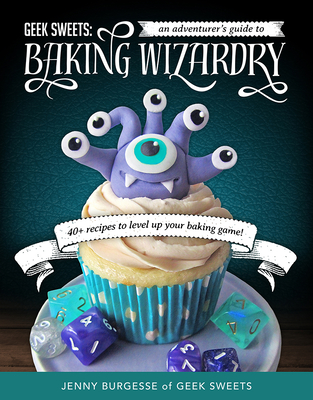 Geek Sweets: An Adventurer's Guide to the World of Baking Wizardry (Baking Book, Geek Cookbook, Cupcake Decorating, Sprinkles for Baking) - Burgesse, Jenny, and Yates, Jen, Dr. (Foreword by)