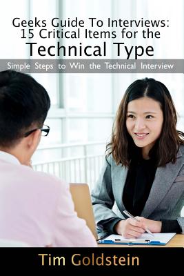 Geeks Guide to Interviews: 15 Critical Items for the Technical Type: Simple Steps to Win the Technical Interview - Goldstein, Tim