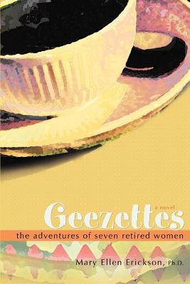 Geezettes: The Adventures of Seven Retired Women - Erickson, Mary Ellen, PhD