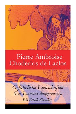 Gef?hrliche Liebschaften (Les Liaisons Dangereuses): Ein Erotik Klassiker - de Laclos, Pierre Ambroise Choderlos, and Blei, Franz