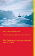 Gefangen zwischen Eisschollen: Die Eroberung der Antarktis und des S?dpols