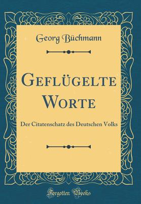 Geflgelte Worte: Der Citatenschatz des Deutschen Volks (Classic Reprint) - Bchmann, Georg