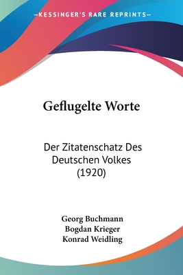 Geflugelte Worte: Der Zitatenschatz Des Deutschen Volkes (1920) - Buchmann, Georg, and Krieger, Bogdan (Editor), and Weidling, Konrad