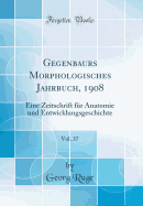 Gegenbaurs Morphologisches Jahrbuch, 1908, Vol. 37: Eine Zeitschrift Fur Anatomie Und Entwicklungsgeschichte (Classic Reprint)