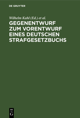 Gegenentwurf Zum Vorentwurf Eines Deutschen Strafgesetzbuchs: Begr?ndung - Kahl, Wilhelm (Editor), and Lilienthal, Karl Von (Editor), and Liszt, Franz Von (Editor)