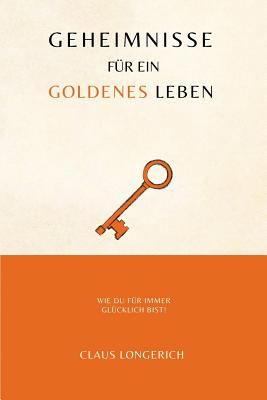 Geheimnisse fr ein goldenes Leben!: Wie Du fr immer glcklich bist! - Longerich, Claus