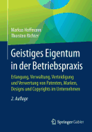 Geistiges Eigentum in Der Betriebspraxis: Erlangung, Verwaltung, Verteidigung Und Verwertung Von Patenten, Marken, Designs Und Copyrights Im Unternehmen