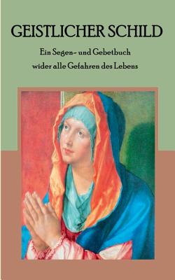 Geistlicher Schild - Ein Segen- Und Gebetbuch Wider Alle Gefahren Des Lebens - Weber, Maria (Editor)