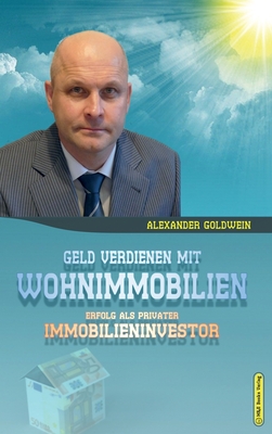 Geld Verdienen Mit Wohnimmobilien: Erfolg ALS Privater Immobilieninvestor - Goldwein, Alexander