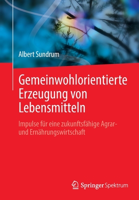 Gemeinwohlorientierte Erzeugung von Lebensmitteln: Impulse fur eine zukunftsfahige Agrar- und Ernahrungswirtschaft - Sundrum, Albert