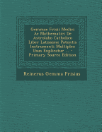 Gemmae Frisii Medici AC Mathematici de Astrolabo Catholico Liber Latissime Patentis Instrumenti Multiplex Usus Explicatur ... - Primary Source Edition