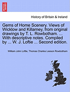 Gems of Home Scenery. Views of Wicklow and Killarney, from Original Drawings by T. L. Rowbotham. ... with Descriptive Notes. Compiled by ... W. J. Loftie ... Second Edition. - Loftie, William John, and Rowbotham, Thomas Charles Leeson