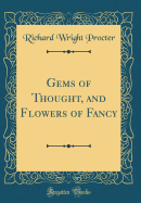 Gems of Thought, and Flowers of Fancy (Classic Reprint)