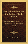 Gen. John Sullivan and the Battle of Rhode Island: A Sketch of the Former and a Description of the Latter