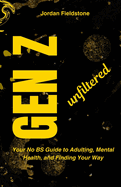 Gen Z Unfiltered: Your No BS Guide to Adulting, Mental Health, and Finding Your Way