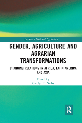 Gender, Agriculture and Agrarian Transformations: Changing Relations in Africa, Latin America and Asia - Sachs, Carolyn E. (Editor)