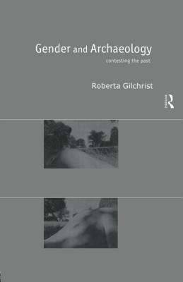 Gender and Archaeology: Contesting the Past - Gilchrist, Roberta