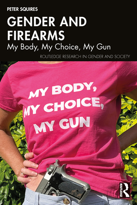 Gender and Firearms: My Body, My Choice, My Gun - Squires, Peter