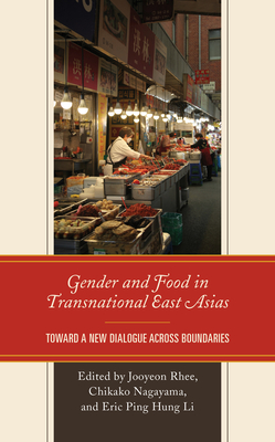 Gender and Food in Transnational East Asias: Toward a New Dialogue across Boundaries - Rhee, Jooyeon (Editor), and Nagayama, Chikako (Editor), and Ping Hung Li, Eric (Editor)