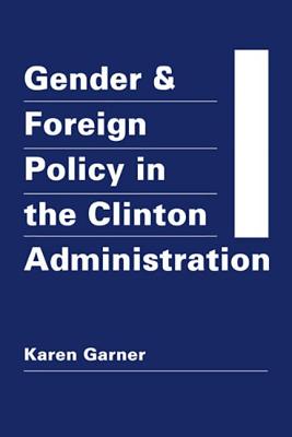 Gender and Foreign Policy in the Clinton Administration - Garner, Karen