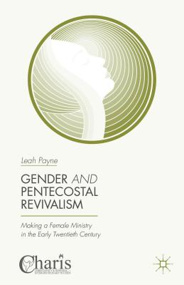 Gender and Pentecostal Revivalism: Making a Female Ministry in the Early Twentieth Century - Payne, Leah