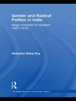 Gender and Radical Politics in India: Magic Moments of Naxalbari (1967-1975) - Sinha Roy, Mallarika