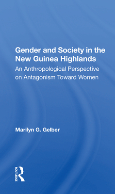 Gender and Society in the New Guinea Highlands: An Anthropological Perspective on Antagonism Toward Women - Gelber, Marilyn G