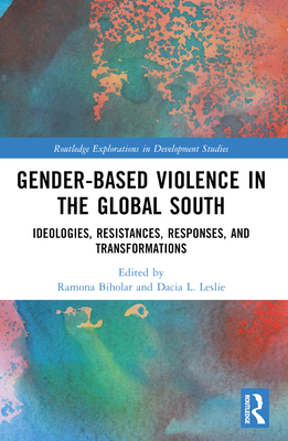 Gender-Based Violence in the Global South: Ideologies, Resistances, Responses, and Transformations - Biholar, Ramona (Editor), and Leslie, Dacia L (Editor)
