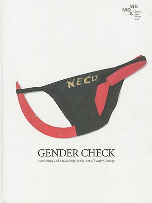 Gender Check: Femininity and Masculinty in the Art of Eastern Europe - Kb, Edelbert (Preface by), and Fuchs, Rainer (Preface by), and Morawinska, Agnieszka (Text by)