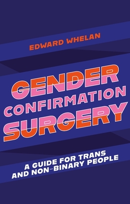 Gender Confirmation Surgery: A Guide for Trans and Non-Binary People - Whelan, Edward