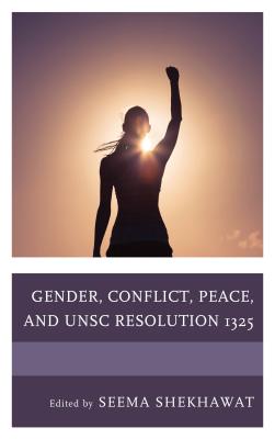 Gender, Conflict, Peace, and UNSC Resolution 1325 - Shekhawat, Seema (Contributions by), and Fynn Bruey, Veronica (Contributions by), and Berkes, Antal (Contributions by)